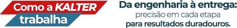Como a Kalter trabalha. Da engenharia à entrega: precisão em cada etapa para resultados duradouros,